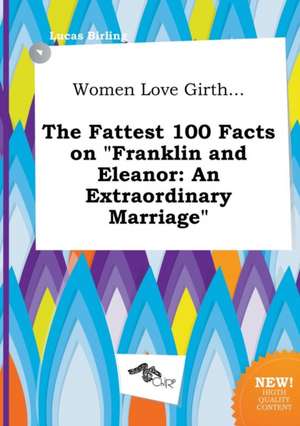 Women Love Girth... the Fattest 100 Facts on Franklin and Eleanor: An Extraordinary Marriage de Lucas Birling