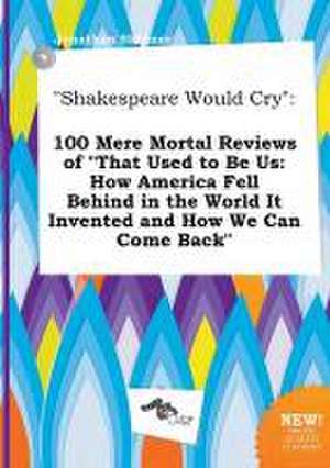 Shakespeare Would Cry: 100 Mere Mortal Reviews of That Used to Be Us: How America Fell Behind in the World It Invented and How We Can Come B de Jonathan Skinner