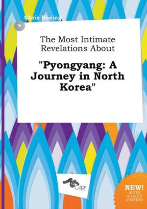 The Most Intimate Revelations about Pyongyang: A Journey in North Korea de Chris Boeing