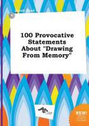 100 Provocative Statements about Drawing from Memory de Jacob Read