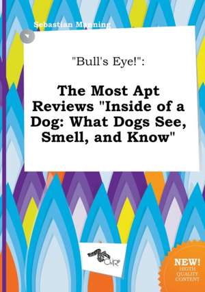 Bull's Eye!: The Most Apt Reviews Inside of a Dog: What Dogs See, Smell, and Know de Sebastian Manning