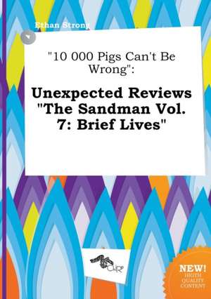 10 000 Pigs Can't Be Wrong: Unexpected Reviews the Sandman Vol. 7: Brief Lives de Ethan Strong