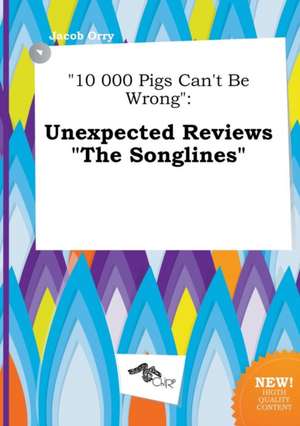 10 000 Pigs Can't Be Wrong: Unexpected Reviews the Songlines de Jacob Orry