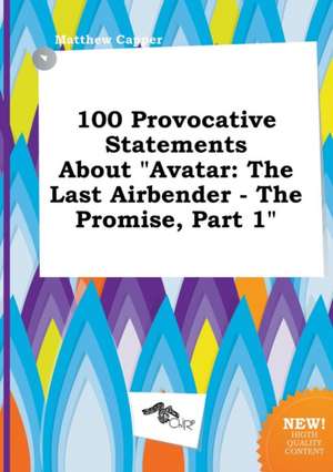 100 Provocative Statements about Avatar: The Last Airbender - The Promise, Part 1 de Matthew Capper