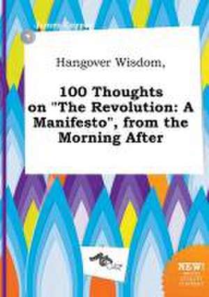 Hangover Wisdom, 100 Thoughts on the Revolution: A Manifesto, from the Morning After de James Capper