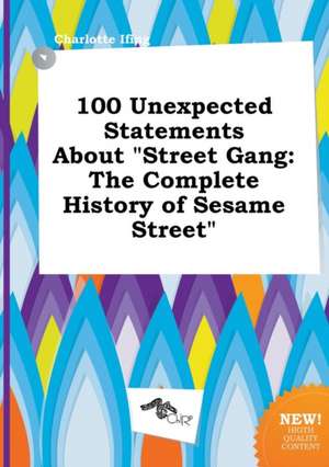 100 Unexpected Statements about Street Gang: The Complete History of Sesame Street de Charlotte Ifing