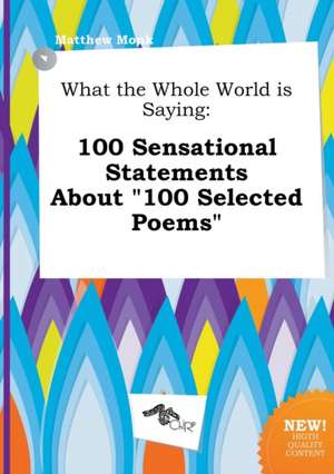 What the Whole World Is Saying: 100 Sensational Statements about 100 Selected Poems de Matthew Monk