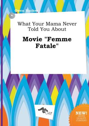 What Your Mama Never Told You about Movie Femme Fatale de Owen Hacker