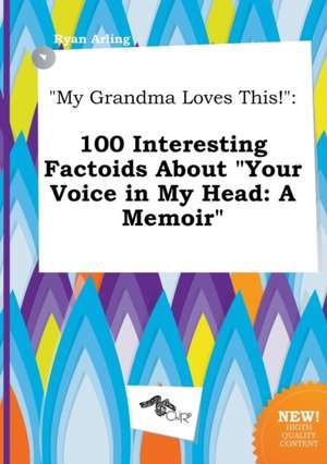 My Grandma Loves This!: 100 Interesting Factoids about Your Voice in My Head: A Memoir de Ryan Arling