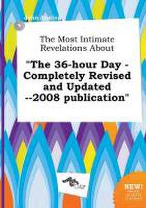 The Most Intimate Revelations about the 36-Hour Day - Completely Revised and Updated --2008 Publication de John Anning