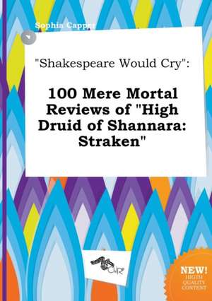 Shakespeare Would Cry: 100 Mere Mortal Reviews of High Druid of Shannara: Straken de Sophia Capper