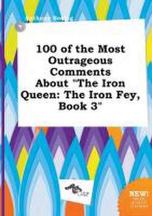 100 of the Most Outrageous Comments about the Iron Queen: The Iron Fey, Book 3 de Anthony Boeing