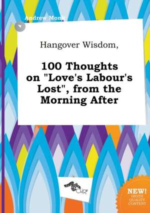 Hangover Wisdom, 100 Thoughts on Love's Labour's Lost, from the Morning After de Andrew Monk