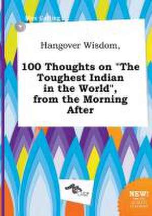 Hangover Wisdom, 100 Thoughts on the Toughest Indian in the World, from the Morning After de Max Colling