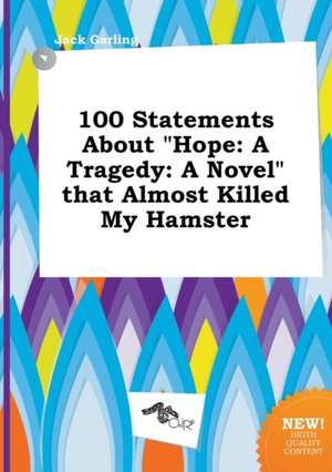 100 Statements about Hope: A Tragedy: A Novel That Almost Killed My Hamster de Jack Garling