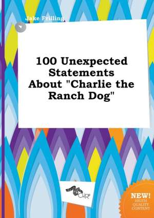 100 Unexpected Statements about Charlie the Ranch Dog de Jake Frilling