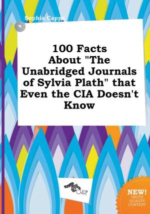 100 Facts about the Unabridged Journals of Sylvia Plath That Even the CIA Doesn't Know de Sophia Capps