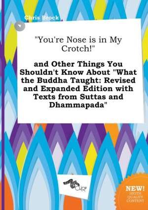 You're Nose Is in My Crotch! and Other Things You Shouldn't Know about What the Buddha Taught: Revised and Expanded Edition with Texts from Suttas de Chris Brock