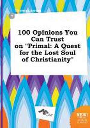 100 Opinions You Can Trust on Primal: A Quest for the Lost Soul of Christianity de Thomas Arring