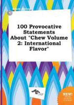 100 Provocative Statements about Chew Volume 2: International Flavor de Adam Arring