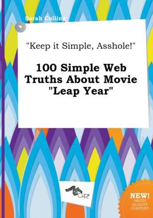 Keep It Simple, Asshole! 100 Simple Web Truths about Movie Leap Year de Sarah Colling