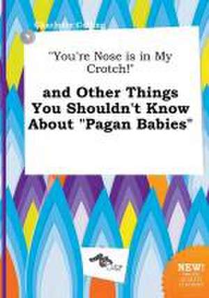 You're Nose Is in My Crotch! and Other Things You Shouldn't Know about Pagan Babies de Charlotte Colling