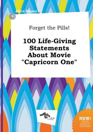 Forget the Pills! 100 Life-Giving Statements about Movie Capricorn One de Alice Masey