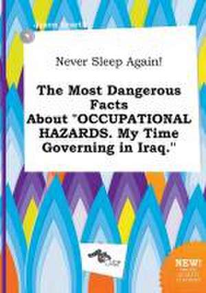 Never Sleep Again! the Most Dangerous Facts about Occupational Hazards. My Time Governing in Iraq. de Jason Scarth