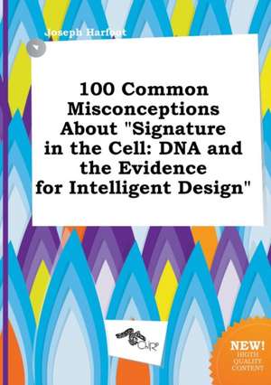 100 Common Misconceptions about Signature in the Cell: DNA and the Evidence for Intelligent Design de Joseph Harfoot