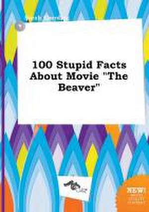 100 Stupid Facts about Movie the Beaver de Sarah Eberding