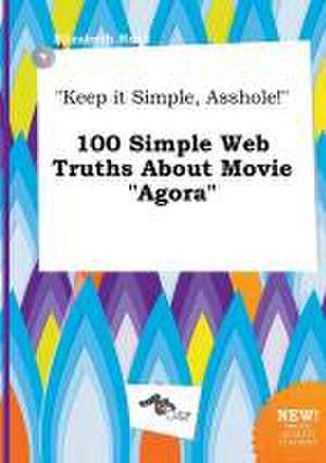 Keep It Simple, Asshole! 100 Simple Web Truths about Movie Agora de Elizabeth Read