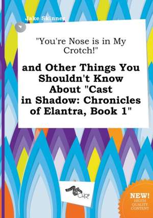 You're Nose Is in My Crotch! and Other Things You Shouldn't Know about Cast in Shadow: Chronicles of Elantra, Book 1 de Jake Skinner