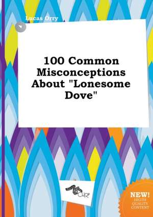 100 Common Misconceptions about Lonesome Dove de Lucas Orry