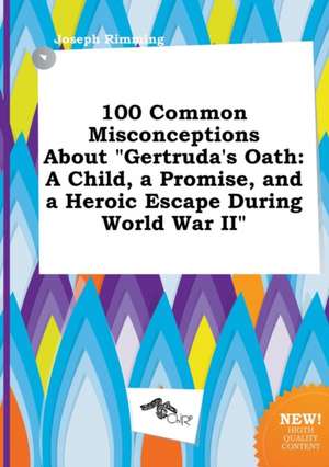 100 Common Misconceptions about Gertruda's Oath: A Child, a Promise, and a Heroic Escape During World War II de Joseph Rimming