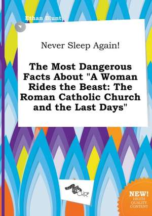 Never Sleep Again! the Most Dangerous Facts about a Woman Rides the Beast: The Roman Catholic Church and the Last Days de Ethan Blunt