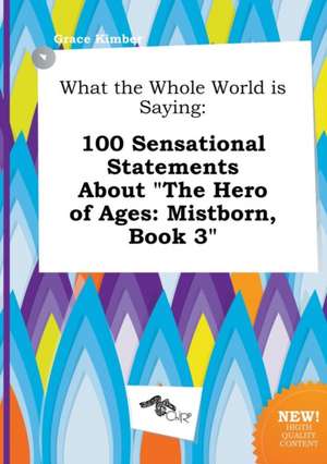 What the Whole World Is Saying: 100 Sensational Statements about the Hero of Ages: Mistborn, Book 3 de Grace Kimber