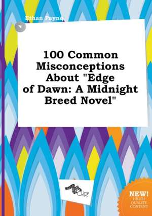 100 Common Misconceptions about Edge of Dawn: A Midnight Breed Novel de Ethan Payne