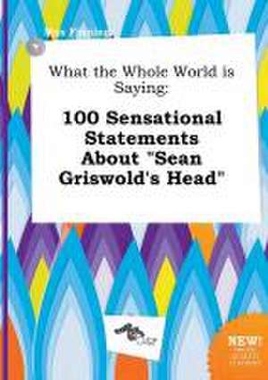 What the Whole World Is Saying: 100 Sensational Statements about Sean Griswold's Head de Max Finning