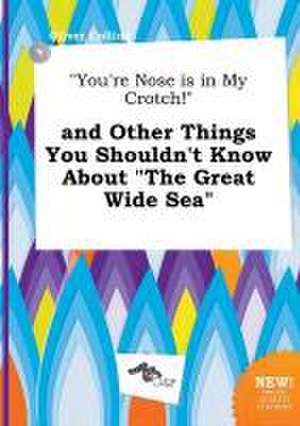 You're Nose Is in My Crotch! and Other Things You Shouldn't Know about the Great Wide Sea de Oliver Colling