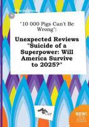 10 000 Pigs Can't Be Wrong: Unexpected Reviews Suicide of a Superpower: Will America Survive to 2025? de Charlie Hook