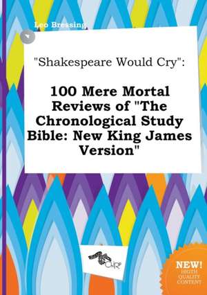 Shakespeare Would Cry: 100 Mere Mortal Reviews of the Chronological Study Bible: New King James Version de Leo Bressing