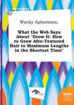 Wacky Aphorisms, What the Web Says about Grow It: How to Grow Afro-Textured Hair to Maximum Lengths in the Shortest Time de Emma Ifing