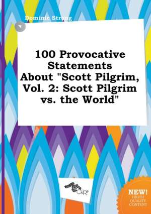 100 Provocative Statements about Scott Pilgrim, Vol. 2: Scott Pilgrim vs. the World de Dominic Strong