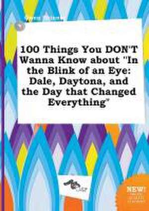 100 Things You Don't Wanna Know about in the Blink of an Eye: Dale, Daytona, and the Day That Changed Everything de Owen Skinner