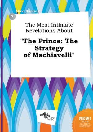 The Most Intimate Revelations about the Prince: The Strategy of Machiavelli de Alice Burring