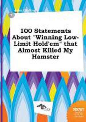 100 Statements about Winning Low-Limit Hold'em That Almost Killed My Hamster de Jake Garling