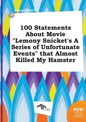 100 Statements about Movie Lemony Snicket's a Series of Unfortunate Events That Almost Killed My Hamster de Joseph Stott