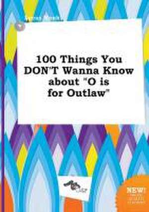 100 Things You Don't Wanna Know about O Is for Outlaw de Lucas Monk