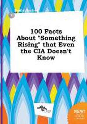 100 Facts about Something Rising That Even the CIA Doesn't Know de Emily Harfoot