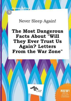 Never Sleep Again! the Most Dangerous Facts about Will They Ever Trust Us Again? Letters from the War Zone de James Ading